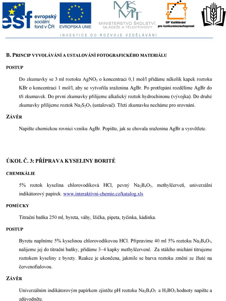 Třetí zkumavku necháme pro srovnání. Napište chemickou rovnici vzniku AgBr. Popište, jak se chovala sraženina AgBr a vysvětlete. ÚKOL Č.