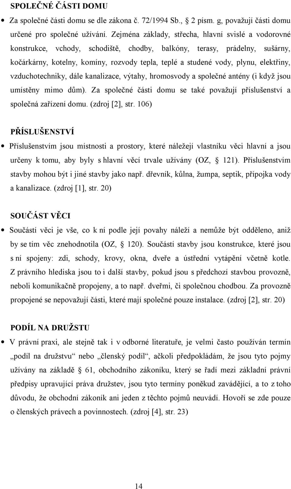 elektřiny, vzduchotechniky, dále kanalizace, výtahy, hromosvody a společné antény (i když jsou umístěny mimo dům). Za společné části domu se také považují příslušenství a společná zařízení domu.