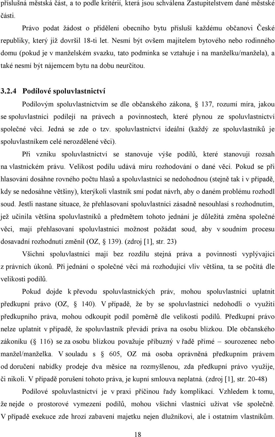 Nesmí být ovšem majitelem bytového nebo rodinného domu (pokud je v manželském svazku, tato podmínka se vztahuje i na manželku/manžela), a také nesmí být nájemcem bytu na dobu neurčitou. 3.2.