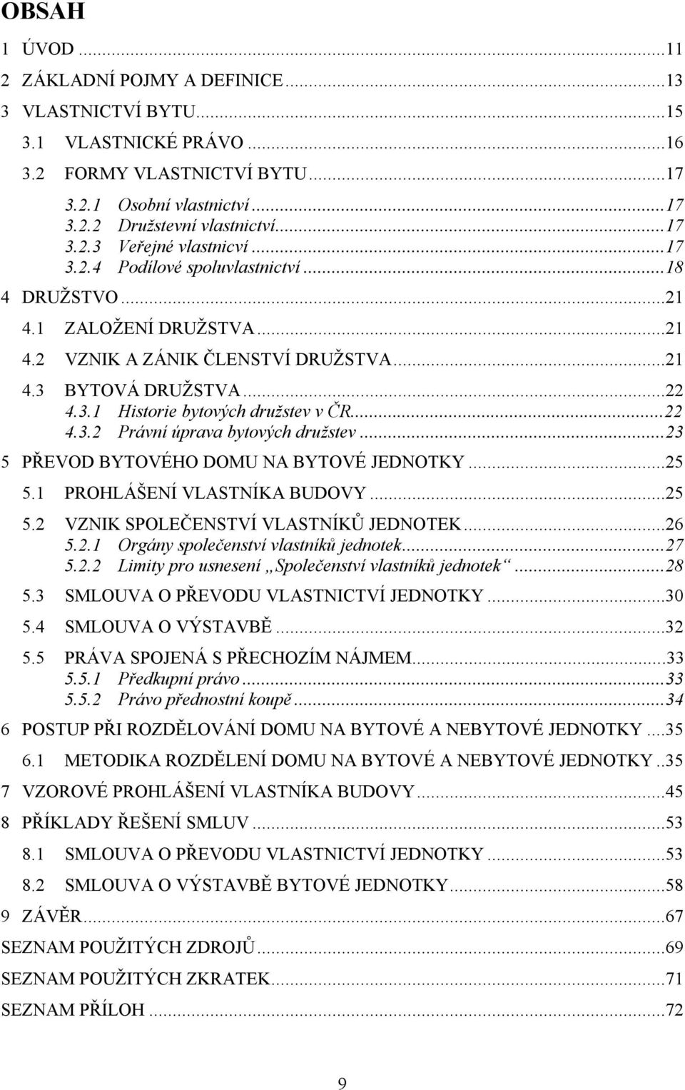 ..23 5 PŘEVOD BYTOVÉHO DOMU NA BYTOVÉ JEDNOTKY...25 5.1 PROHLÁŠENÍ VLASTNÍKA BUDOVY...25 5.2 VZNIK SPOLEČENSTVÍ VLASTNÍKŮ JEDNOTEK...26 5.2.1 Orgány společenství vlastníků jednotek...27 5.2.2 Limity pro usnesení Společenství vlastníků jednotek.