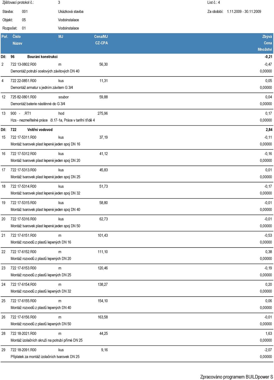 17-1a, Práce v tarifní třídě 4 0,05 0,04 0,17 722 Vnitřní vodovod 2,84 15 722 17-5311.R00 kus 37,19 Montáž tvarovek plast lepené jeden spoj DN 16-0,11 16 722 17-5312.