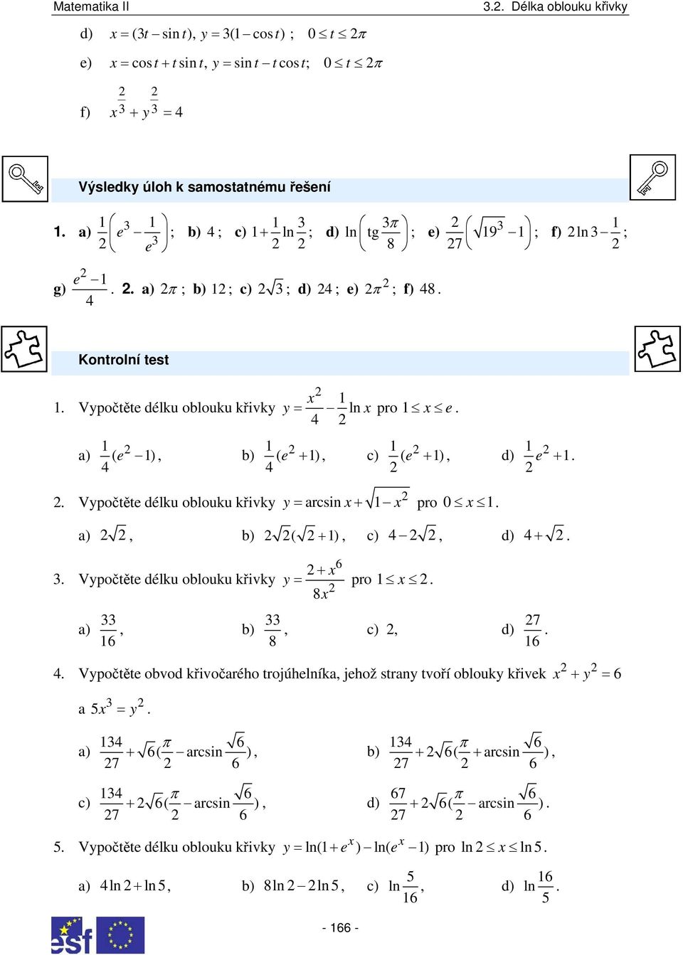 . Vypočtěte délku olouku křivky y= rcsin x+ x pro x. ), ) ( + ), c), d) +.. Vypočtěte délku olouku křivky 6 + x y = pro x. 8x ) 6, ), c), d) 8 7. 6. Vypočtěte ovod křivočrého trojúhelník, jehož strny tvoří olouky křivek x + y = 6 5x = y.