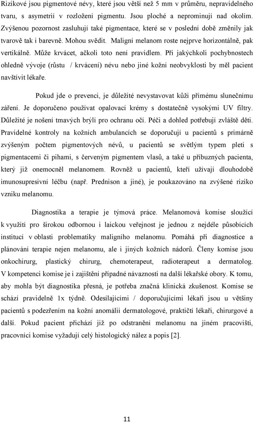 Může krvácet, ačkoli toto není pravidlem. Při jakýchkoli pochybnostech ohledně vývoje (růstu / krvácení) névu nebo jiné kožní neobvyklosti by měl pacient navštívit lékaře.