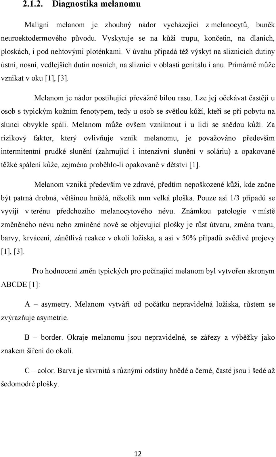 V úvahu připadá též výskyt na sliznicích dutiny ústní, nosní, vedlejších dutin nosních, na sliznici v oblasti genitálu i anu. Primárně může vznikat v oku [1], [3].