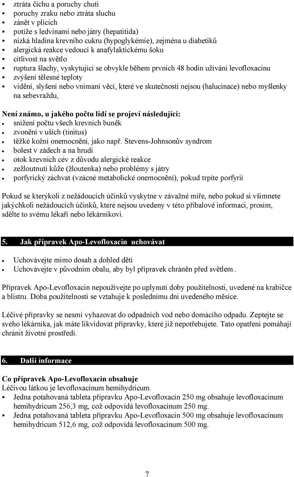 věcí, které ve skutečnosti nejsou (halucinace) nebo myšlenky na sebevraždu, Není známo, u jakého počtu lidí se projeví následující: snížení počtu všech krevních buněk zvonění v uších (tinitus) těžké