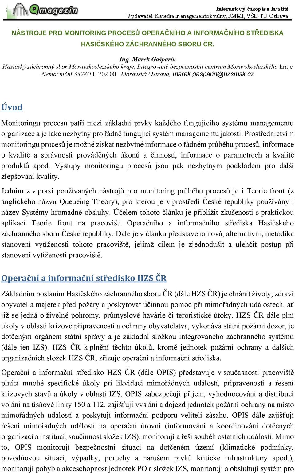 cz Úvod Monitoringu procesů patří mezi základní prvky každého fungujícího systému managementu organizace a je také nezbytný pro řádně fungující systém managementu jakosti.