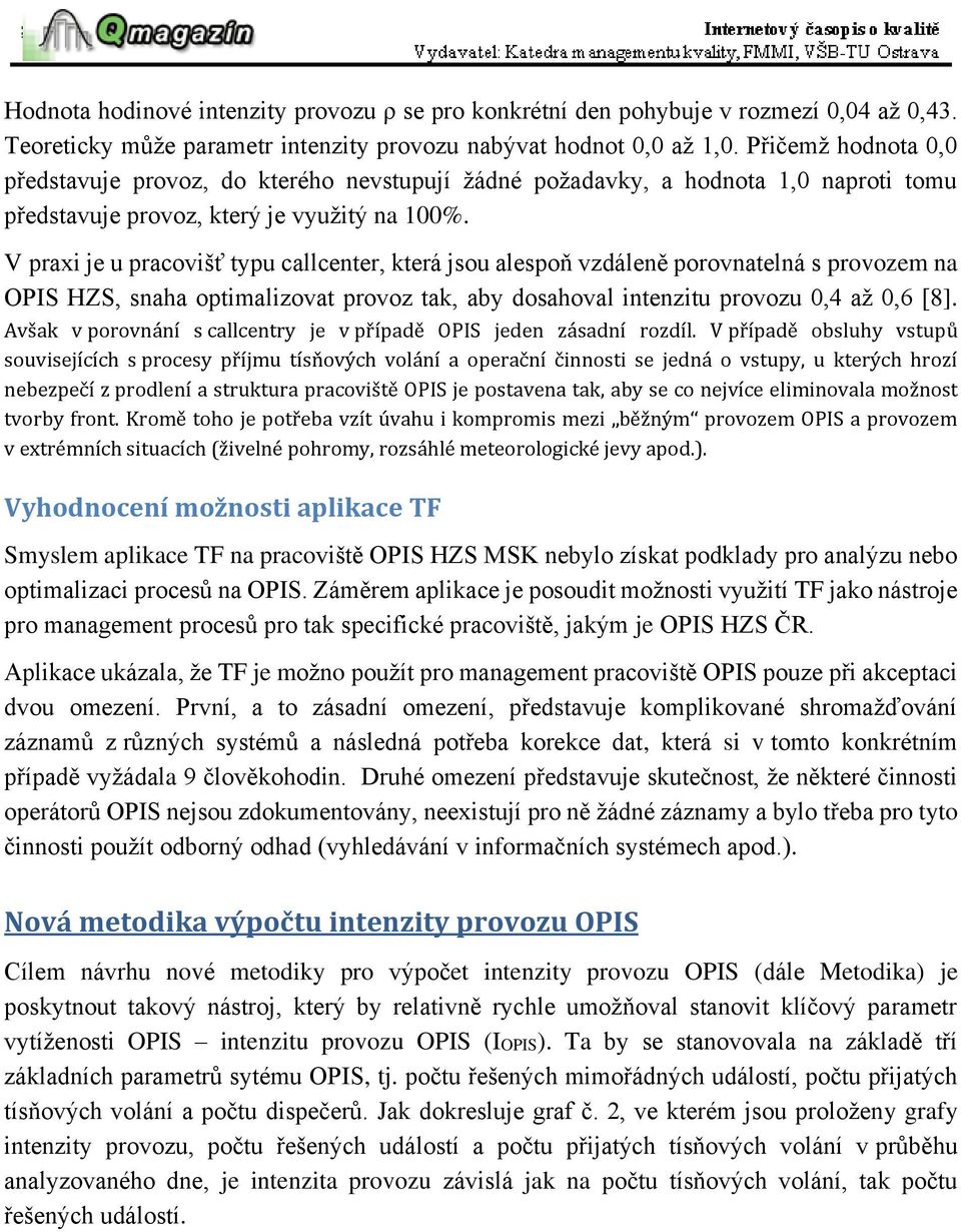 V praxi je u pracovišť typu callcenter, která jsou alespoň vzdáleně porovnatelná s provozem na OPIS HZS, snaha optimalizovat provoz tak, aby dosahoval intenzitu provozu 0,4 až 0,6 [8].
