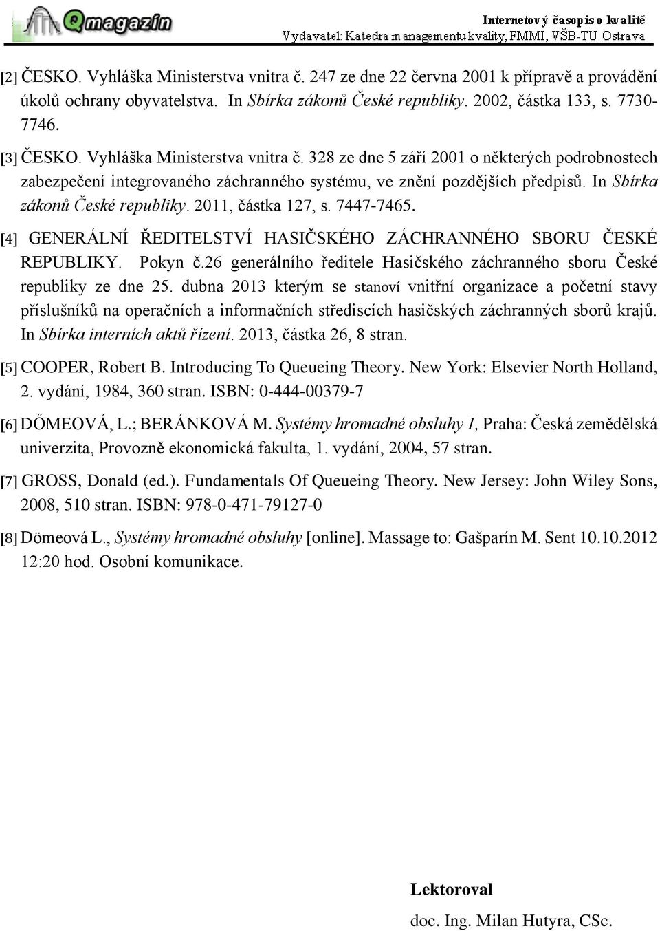 2011, částka 127, s. 7447-7465. [4] GENERÁLNÍ ŘEDITELSTVÍ HASIČSKÉHO ZÁCHRANNÉHO SBORU ČESKÉ REPUBLIKY. Pokyn č.26 generálního ředitele Hasičského záchranného sboru České republiky ze dne 25.
