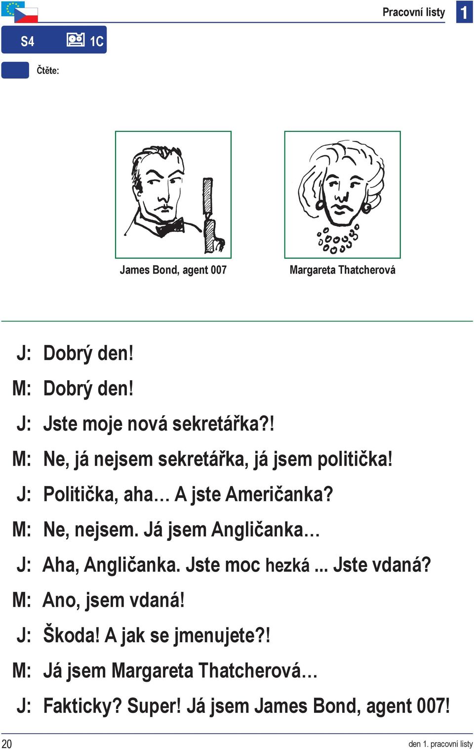 M: Ne, nejsem. Já jsem Angličanka J: Aha, Angličanka. Jste moc hezká... Jste vdaná? M: Ano, jsem vdaná! J: Škoda!