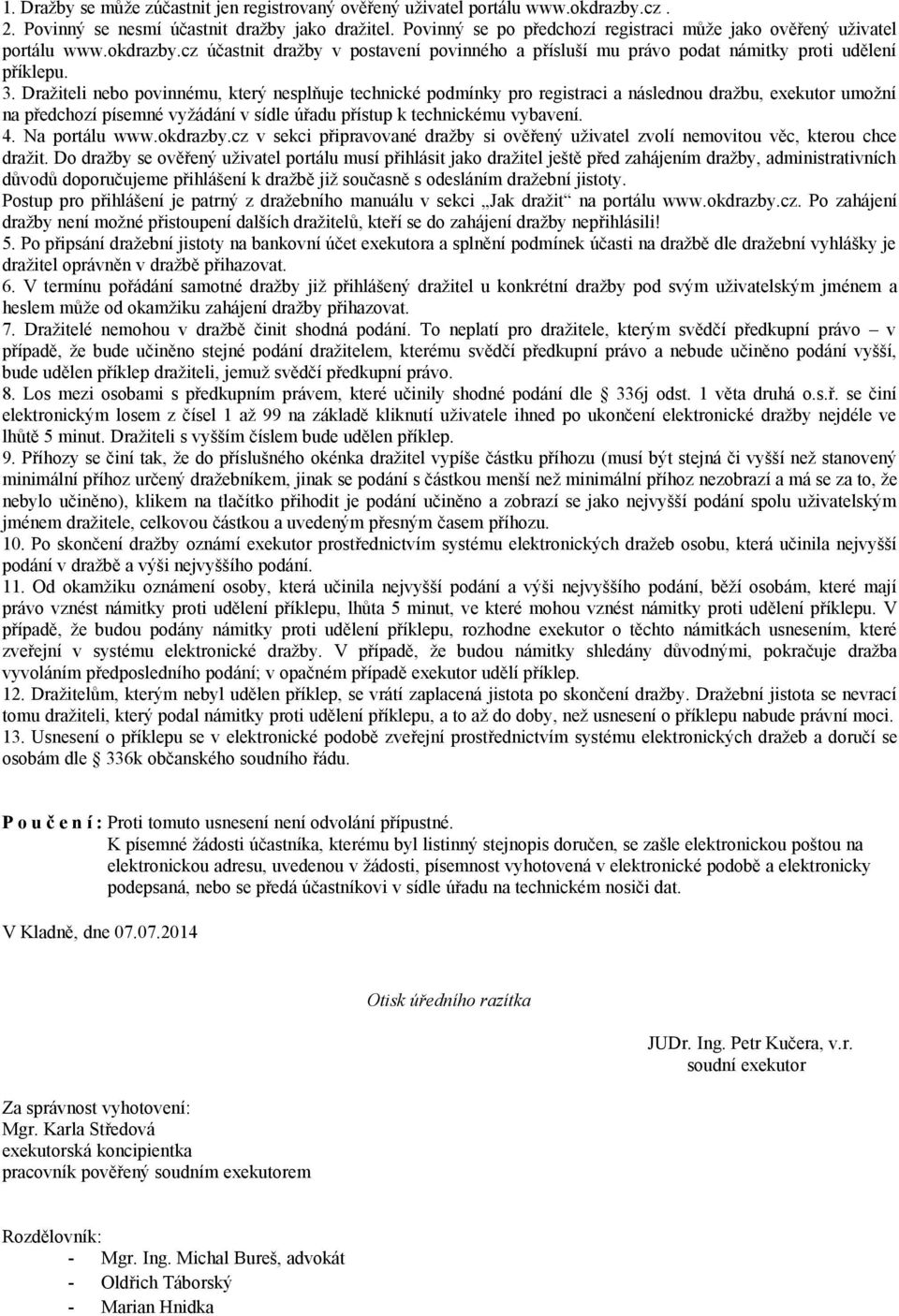 Dražiteli nebo povinnému, který nesplňuje technické podmínky pro registraci a následnou dražbu, exekutor umožní na předchozí písemné vyžádání v sídle úřadu přístup k technickému vybavení. 4.