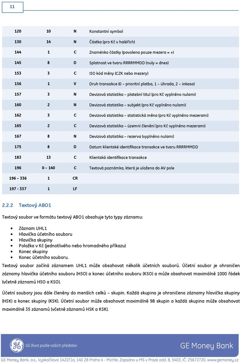 nulami) 162 3 C Devizová statistika statistická měna (pro Kč vyplněno mezerami) 165 2 C Devizová statistika územní členění (pro Kč vyplněno mezerami) 167 8 N Devizová statistika rezerva (vyplněno