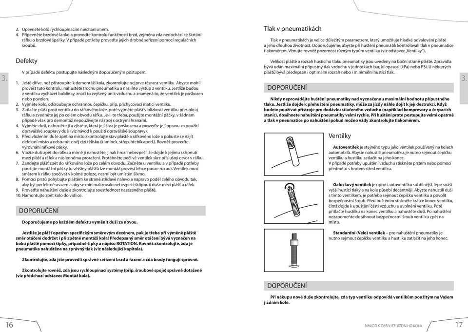 Ještě dříve, než přistoupíte k demontáži kola, zkontrolujte nejprve těsnost ventilku. Abyste mohli provést tuto kontrolu, nahustěte trochu pneumatiku a nasliňte výstup z ventilku.