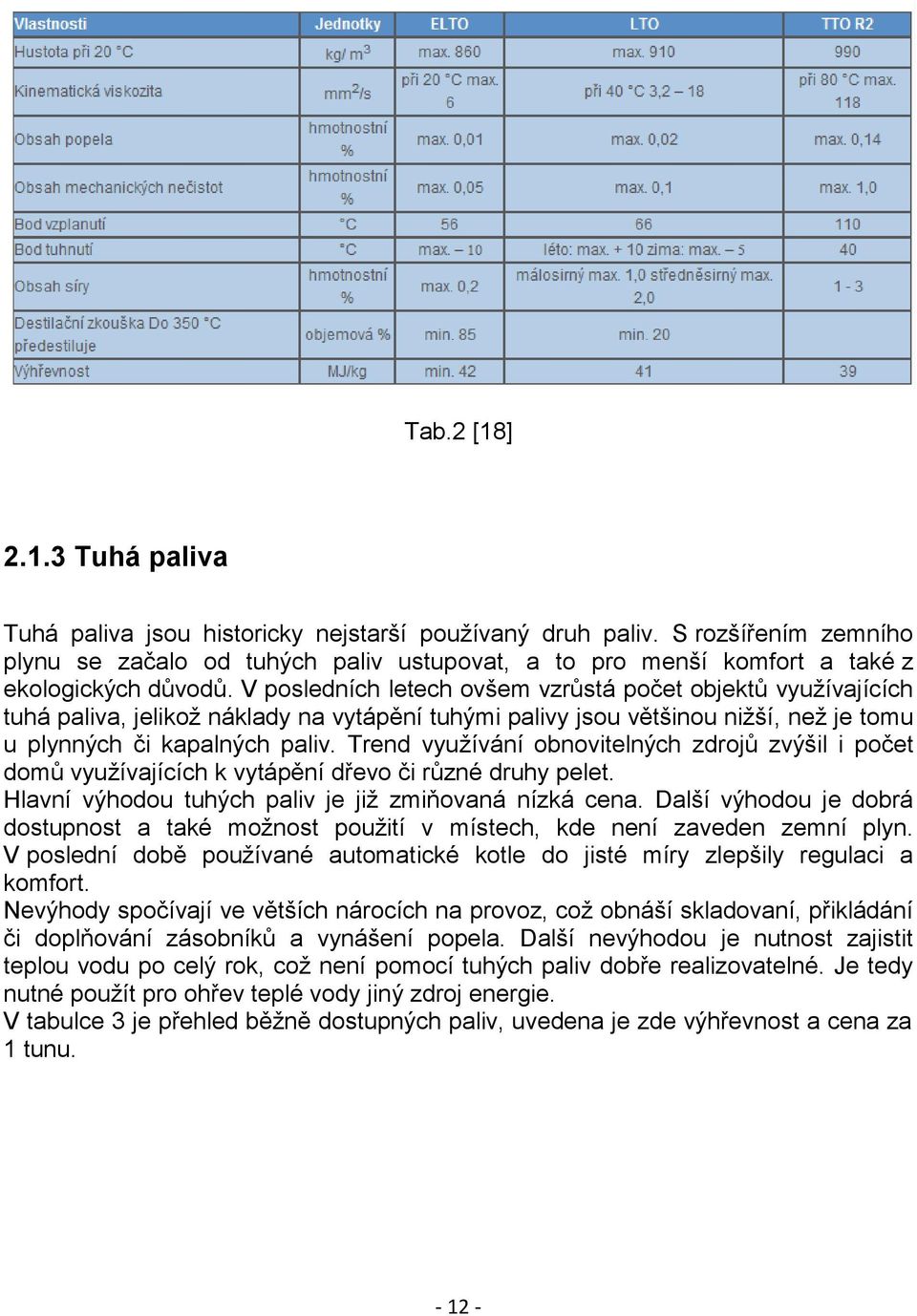 V posledních letech ovšem vzrůstá počet objektů využívajících tuhá paliva, jelikož náklady na vytápění tuhými palivy jsou většinou nižší, než je tomu u plynných či kapalných paliv.