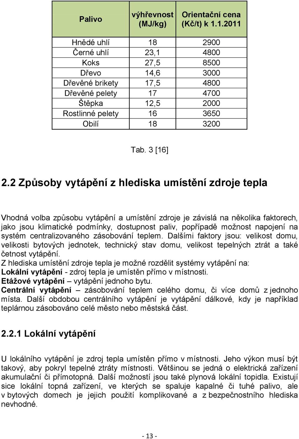 2 Způsoby vytápění z hlediska umístění zdroje tepla Vhodná volba způsobu vytápění a umístění zdroje je závislá na několika faktorech, jako jsou klimatické podmínky, dostupnost paliv, popřípadě