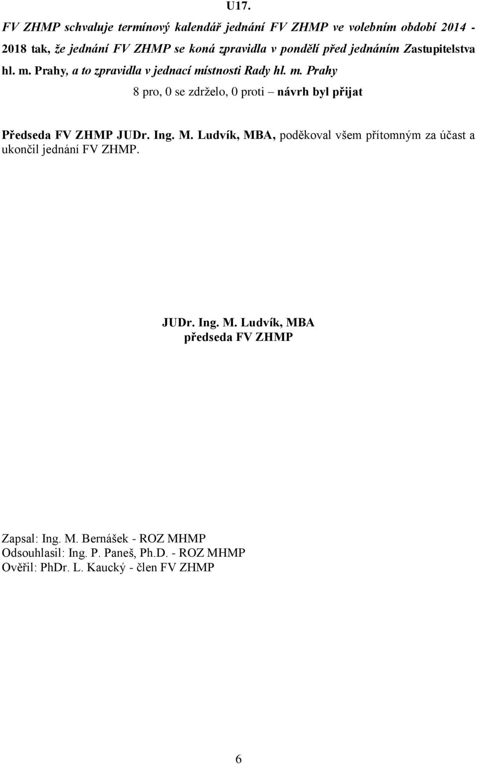 Ing. M. Ludvík, MBA, poděkoval všem přítomným za účast a ukončil jednání FV ZHMP. JUDr. Ing. M. Ludvík, MBA předseda FV ZHMP Zapsal: Ing.
