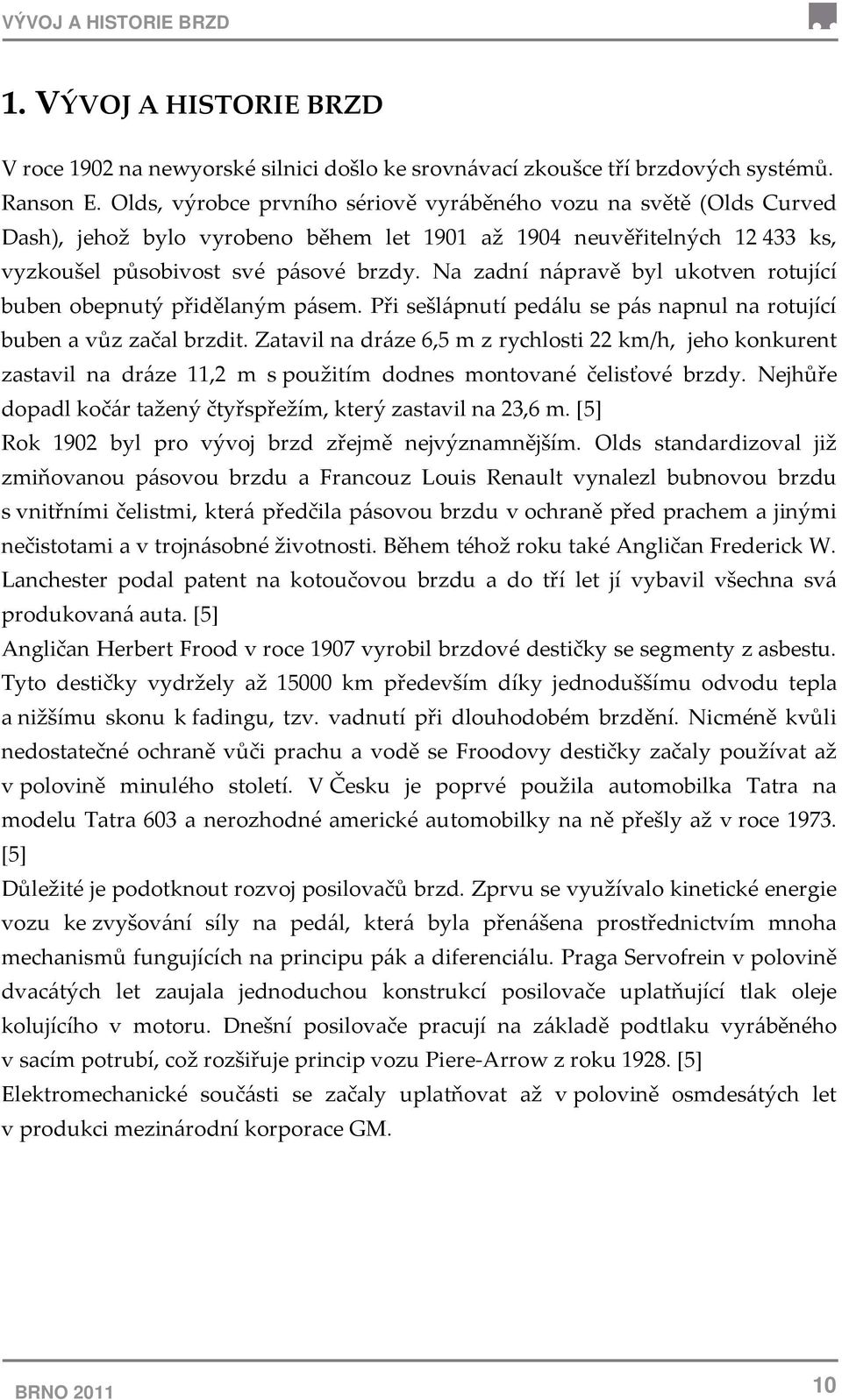 Na zadní nápravě byl ukotven rotující buben obepnutý přidělaným pásem. Při sešlápnutí pedálu se pás napnul na rotující buben a vůz začal brzdit.