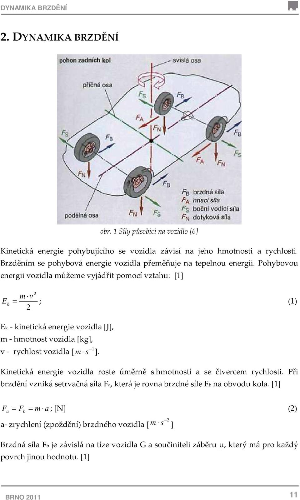 Pohybovou energii vozidla můžeme vyjádřit pomocí vztahu: [1] E k 2 m v = ; (1) 2 Ek - kinetická energie vozidla [J], m - hmotnost vozidla [kg], 1 v - rychlost vozidla [ m s ].