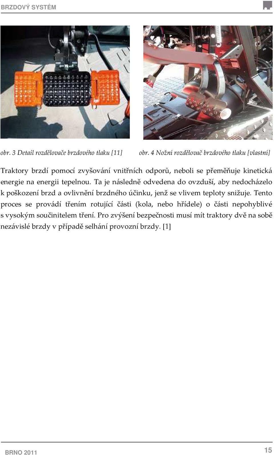 tepelnou. Ta je následně odvedena do ovzduší, aby nedocházelo k poškození brzd a ovlivnění brzdného účinku, jenž se vlivem teploty snižuje.