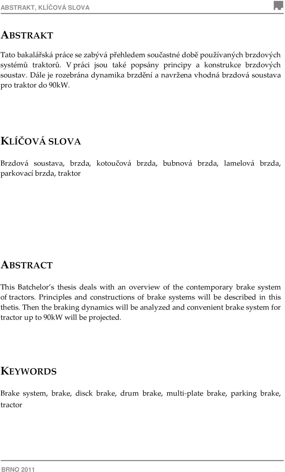 KLÍČOVÁ SLOVA Brzdová soustava, brzda, kotoučová brzda, bubnová brzda, lamelová brzda, parkovací brzda, traktor ABSTRACT This Batchelor s thesis deals with an overview of the contemporary brake