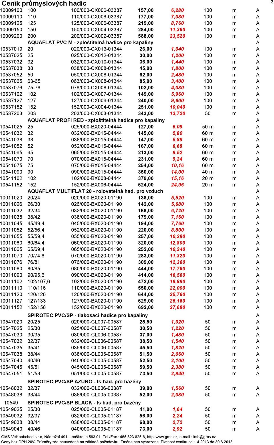 025/000-X012-01344 30,00 1,200 100 m A 10537032 32 032/000-X010-01344 36,00 1,440 100 m A 10537038 38 038/000-X008-01344 45,00 1,800 100 m A 10537052 50 050/000-X008-01344 62,00 2,480 100 m A