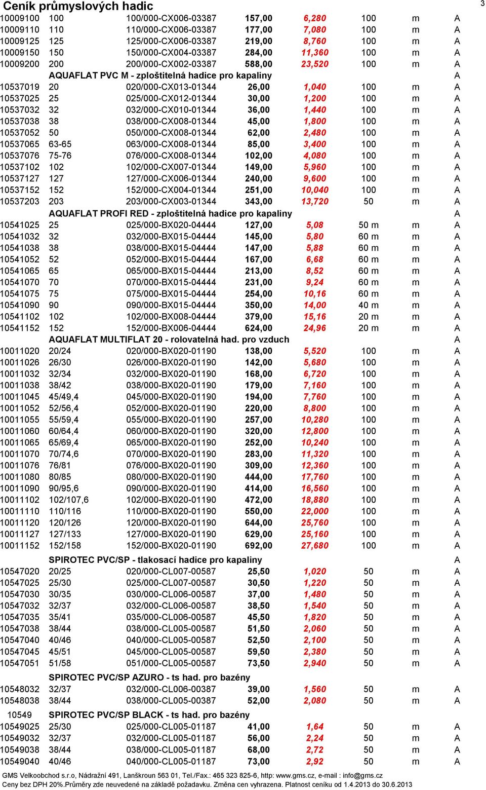 025/000-X012-01344 30,00 1,200 100 m A 10537032 32 032/000-X010-01344 36,00 1,440 100 m A 10537038 38 038/000-X008-01344 45,00 1,800 100 m A 10537052 50 050/000-X008-01344 62,00 2,480 100 m A