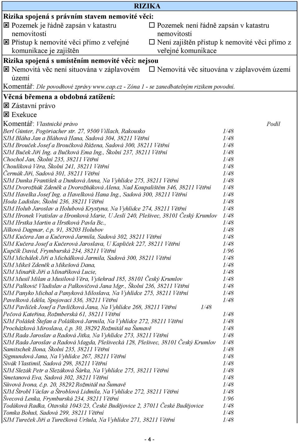 situována v záplavovém území území Komentář: Dle povodňové zprávy www.cap.cz - Zóna 1 - se zanedbatelným rizikem povodní.