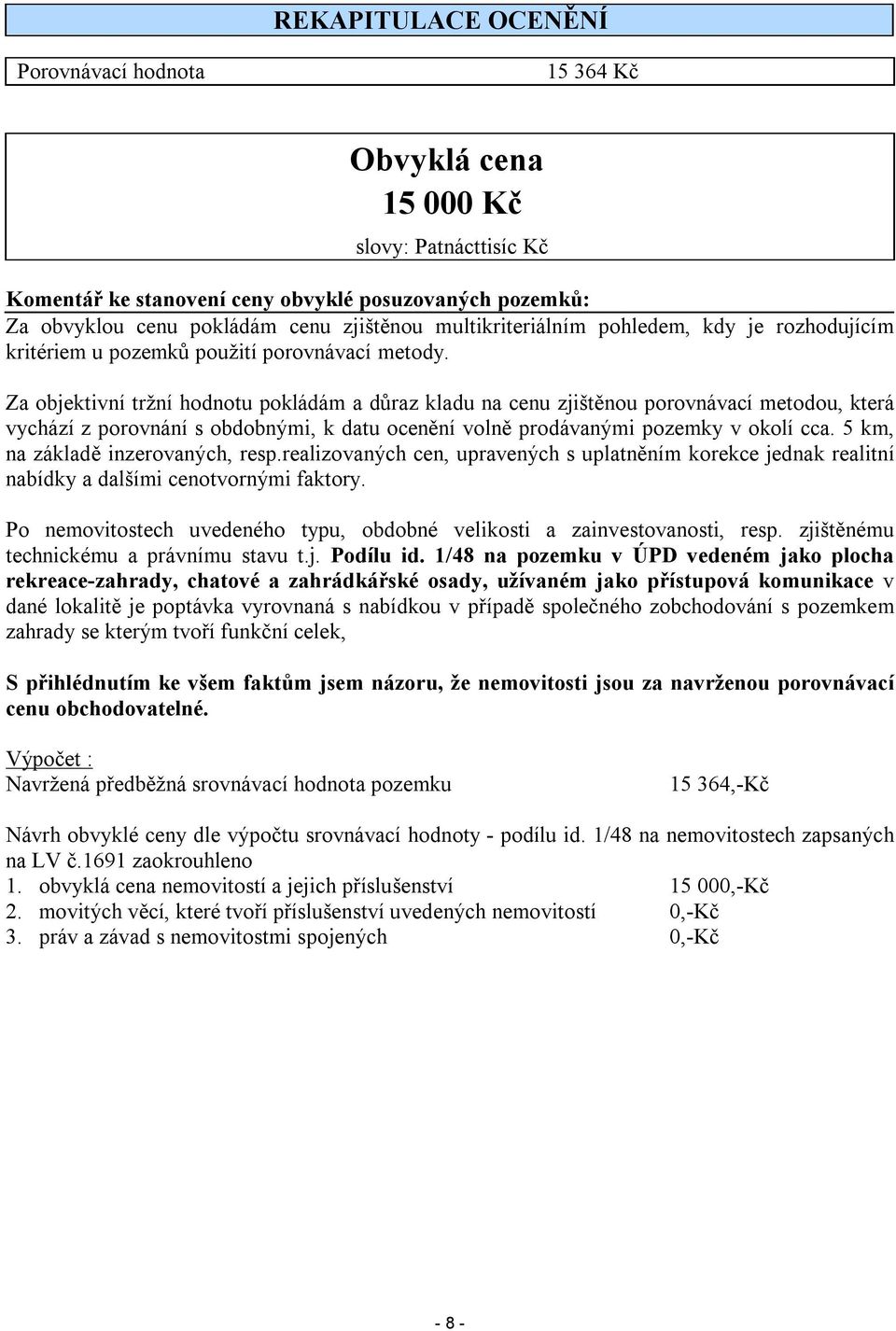 Za objektivní tržní hodnotu pokládám a důraz kladu na cenu zjištěnou porovnávací metodou, která vychází z porovnání s obdobnými, k datu ocenění volně prodávanými pozemky v okolí cca.