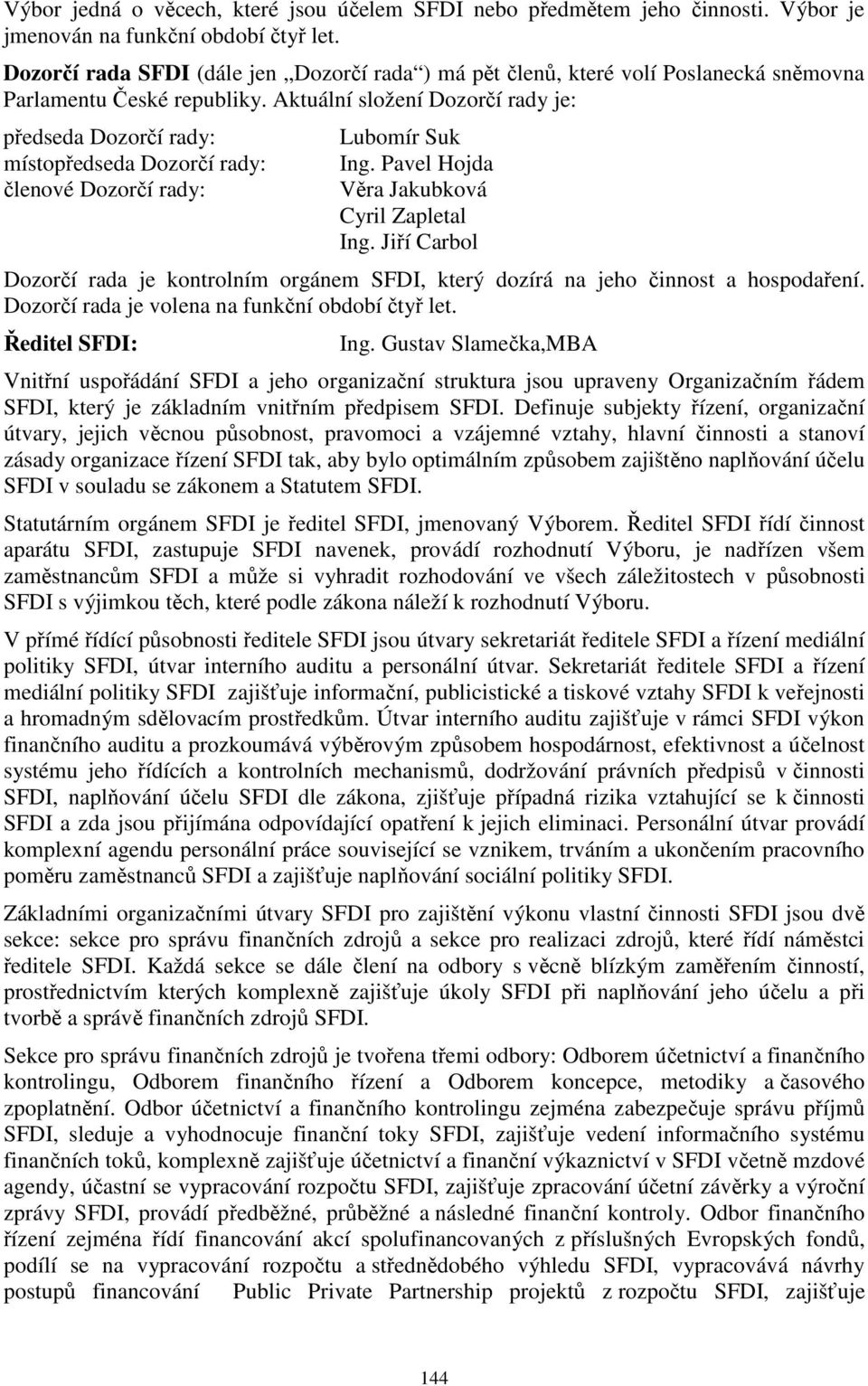 Aktuální složení Dozorčí rady je: předseda Dozorčí rady: místopředseda Dozorčí rady: členové Dozorčí rady: Lubomír Suk Ing. Pavel Hojda Věra Jakubková Cyril Zapletal Ing.