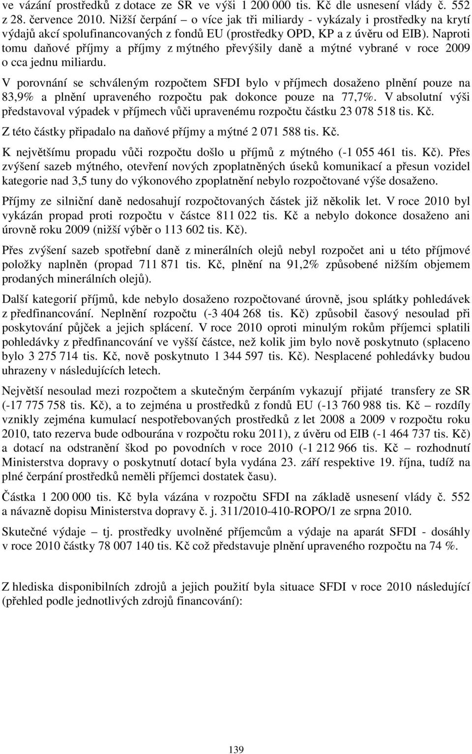 Naproti tomu daňové příjmy a příjmy z mýtného převýšily daně a mýtné vybrané v roce 2009 o cca jednu miliardu.