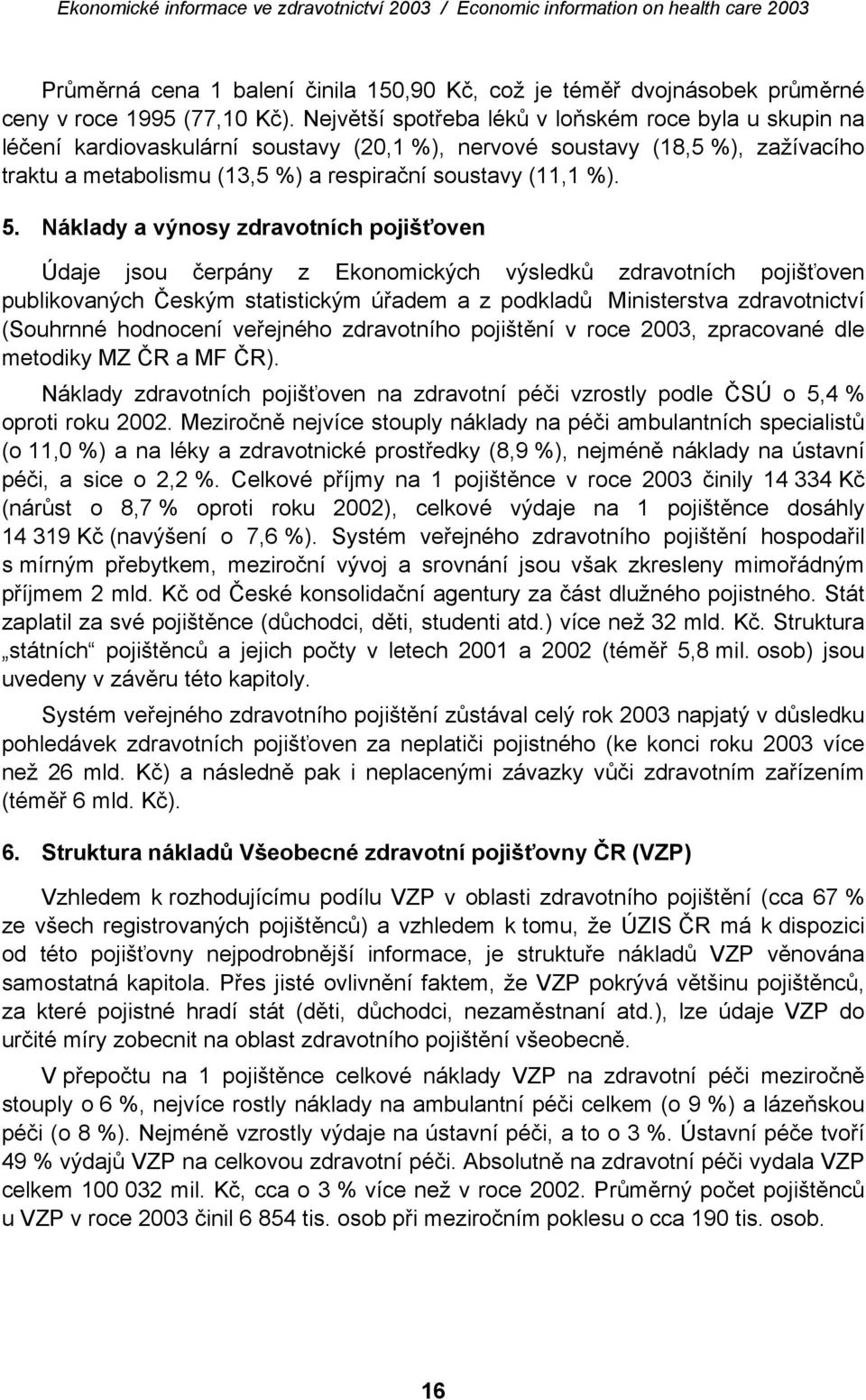 Náklady a výnosy zdravotních pojišťoven Údaje jsou čerpány z Ekonomických výsledků zdravotních pojišťoven publikovaných Českým statistickým úřadem a z podkladů Ministerstva zdravotnictví (Souhrnné