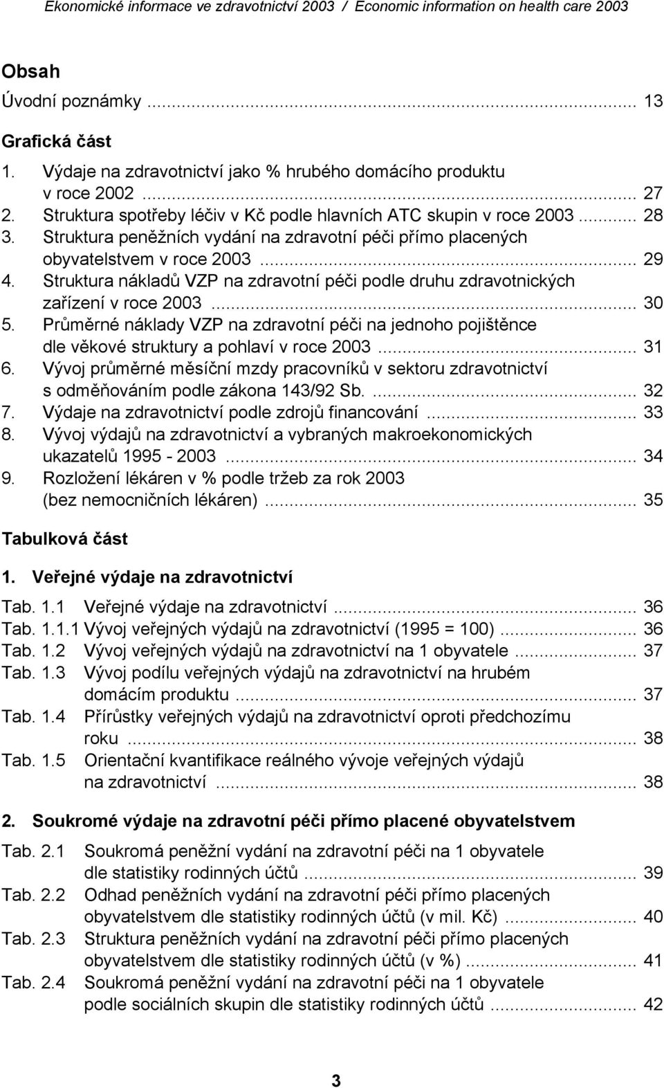 Průměrné náklady VZP na zdravotní péči na jednoho pojištěnce dle věkové struktury a pohlaví v roce 2003... 31 6.