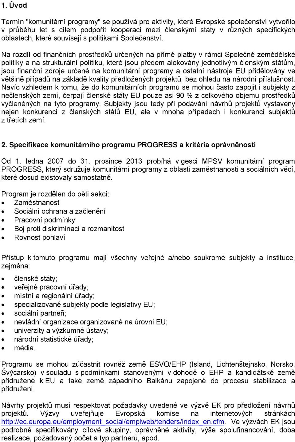 Na rozdíl od finančních prostředků určených na přímé platby v rámci Společné zemědělské politiky a na strukturální politiku, které jsou předem alokovány jednotlivým členským státům, jsou finanční