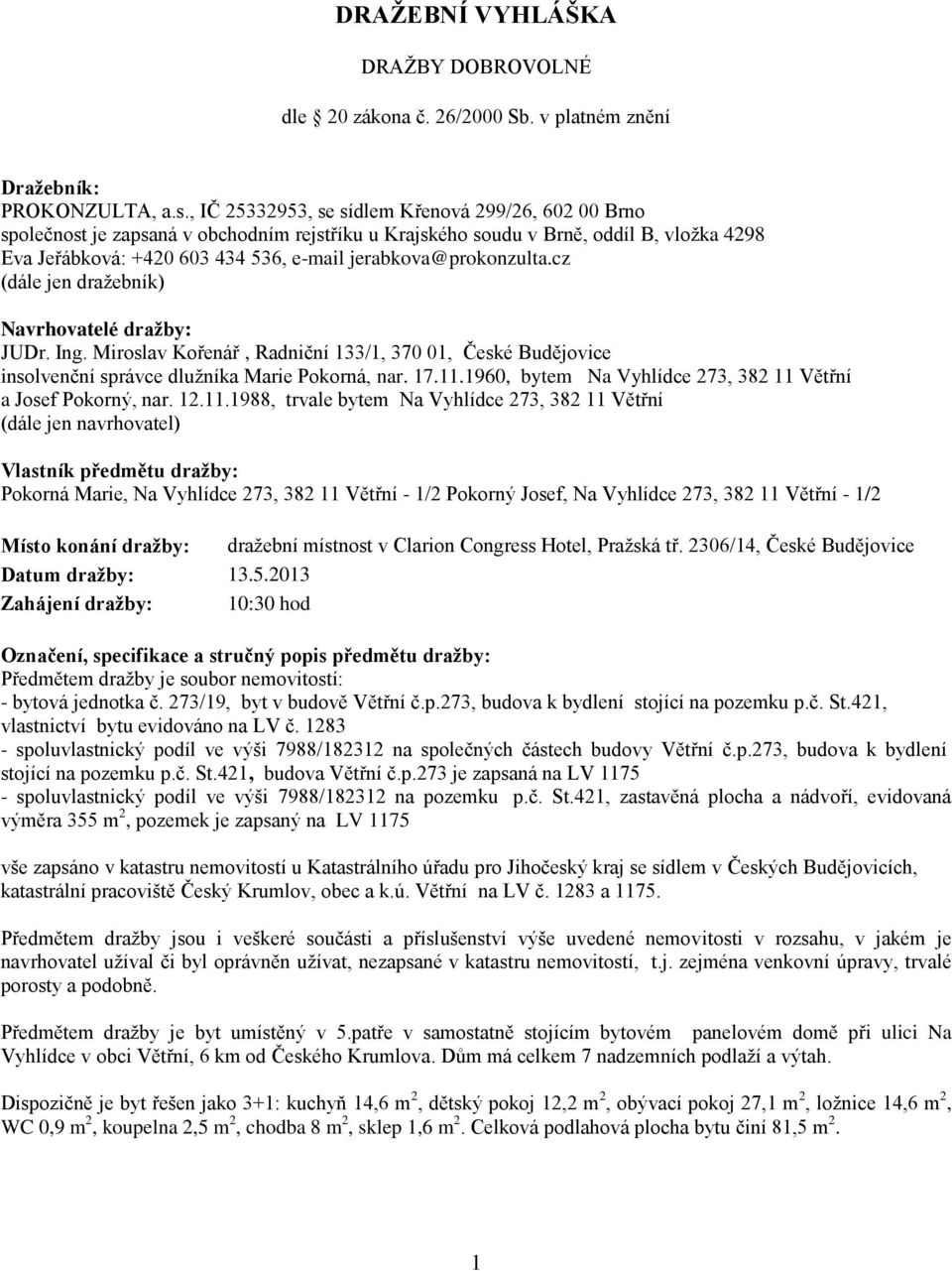 jerabkova@prokonzulta.cz (dále jen dražebník) Navrhovatelé dražby: JUDr. Ing. Miroslav Kořenář, Radniční 133/1, 370 01, České Budějovice insolvenční správce dlužníka Marie Pokorná, nar. 17.11.