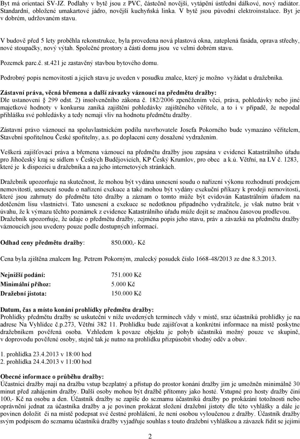V budově před 5 lety proběhla rekonstrukce, byla provedena nová plastová okna, zateplená fasáda, oprava střechy, nové stoupačky, nový výtah. Společné prostory a části domu jsou ve velmi dobrém stavu.