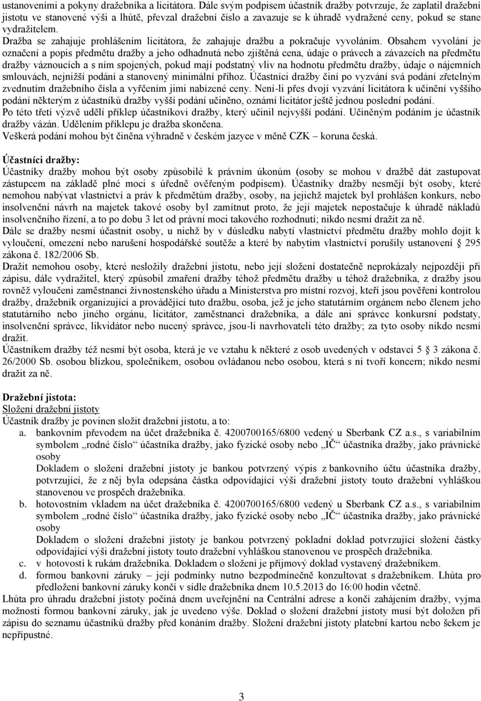 Dražba se zahajuje prohlášením licitátora, že zahajuje dražbu a pokračuje vyvoláním.