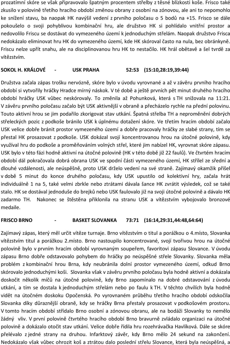 Frisco se dále pokoušelo o svoji pohyblivou kombinační hru, ale družstvo HK si pohlídalo vnitřní prostor a nedovolilo Friscu se dostávat do vymezeného území k jednoduchým střelám.