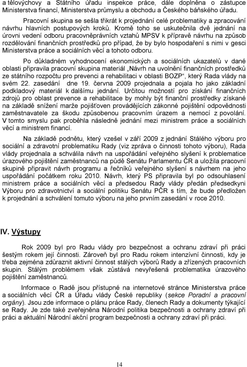 Kromě toho se uskutečnila dvě jednání na úrovni vedení odboru pracovněprávních vztahů MPSV k přípravě návrhu na způsob rozdělování finančních prostředků pro případ, že by bylo hospodaření s nimi v