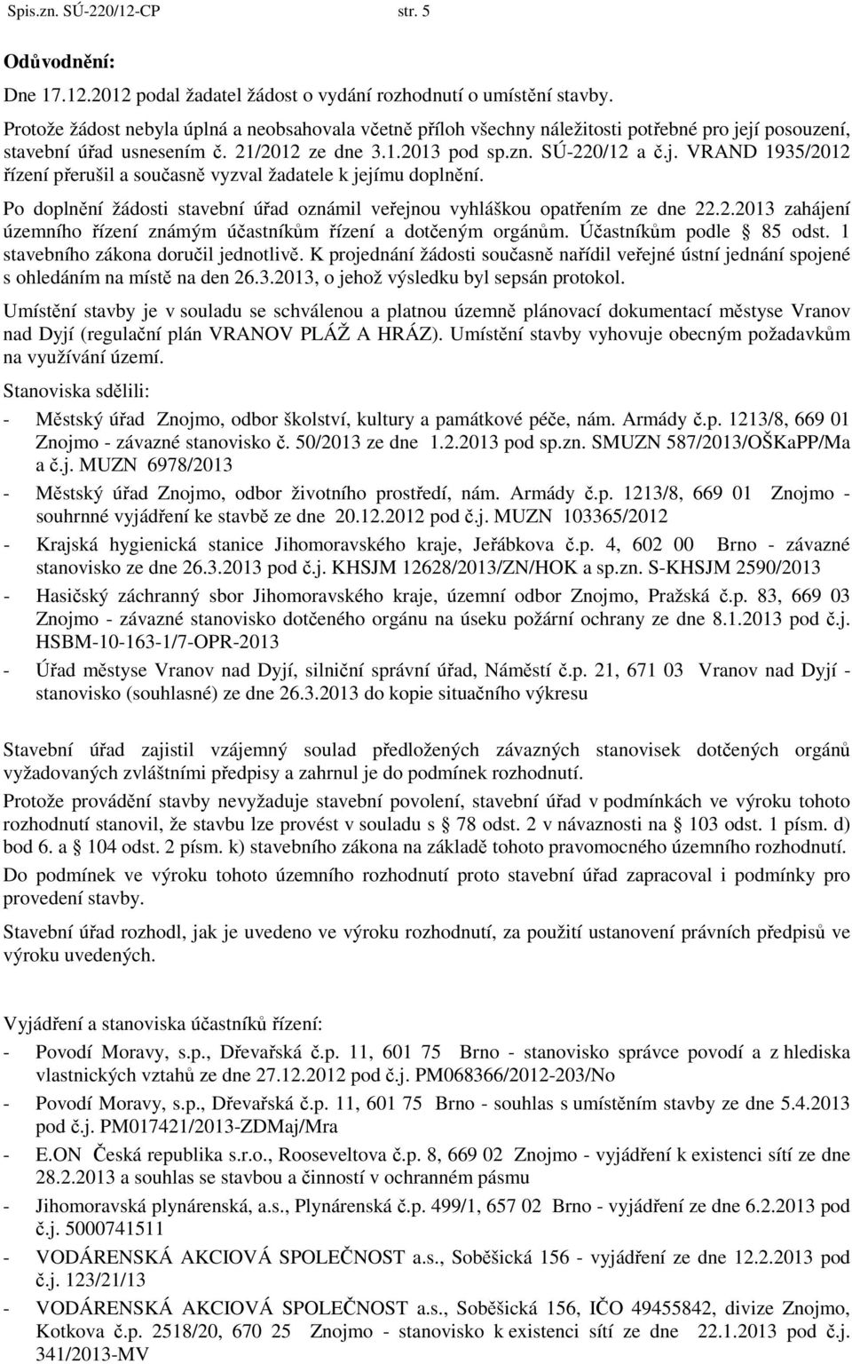 Po doplnění žádosti stavební úřad oznámil veřejnou vyhláškou opatřením ze dne 22.2.2013 zahájení územního řízení známým účastníkům řízení a dotčeným orgánům. Účastníkům podle 85 odst.