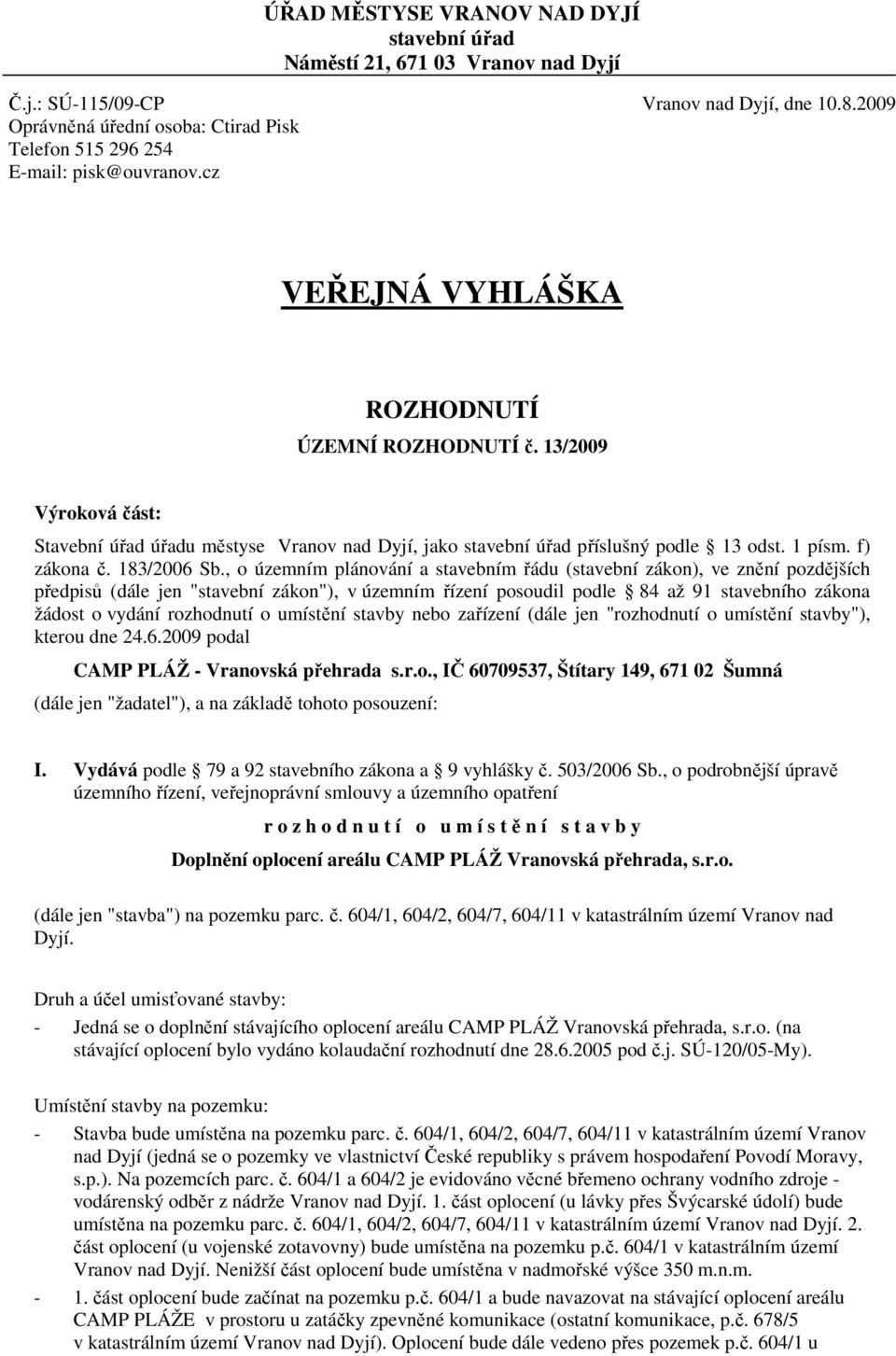 13/2009 Výroková část: Stavební úřad úřadu městyse Vranov nad Dyjí, jako stavební úřad příslušný podle 13 odst. 1 písm. f) zákona č. 183/2006 Sb.