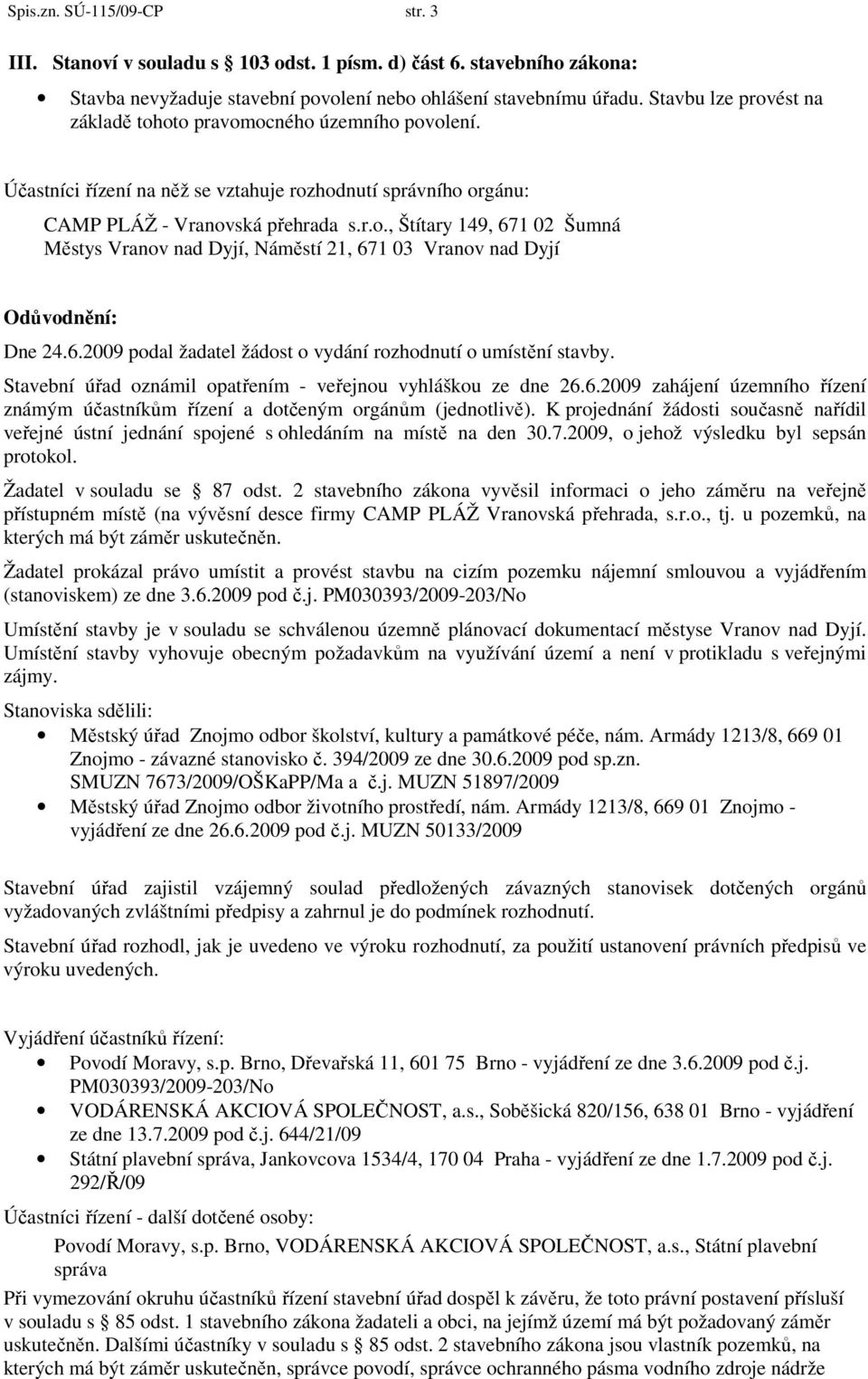 6.2009 podal žadatel žádost o vydání rozhodnutí o umístění stavby. Stavební úřad oznámil opatřením - veřejnou vyhláškou ze dne 26.6.2009 zahájení územního řízení známým účastníkům řízení a dotčeným orgánům (jednotlivě).