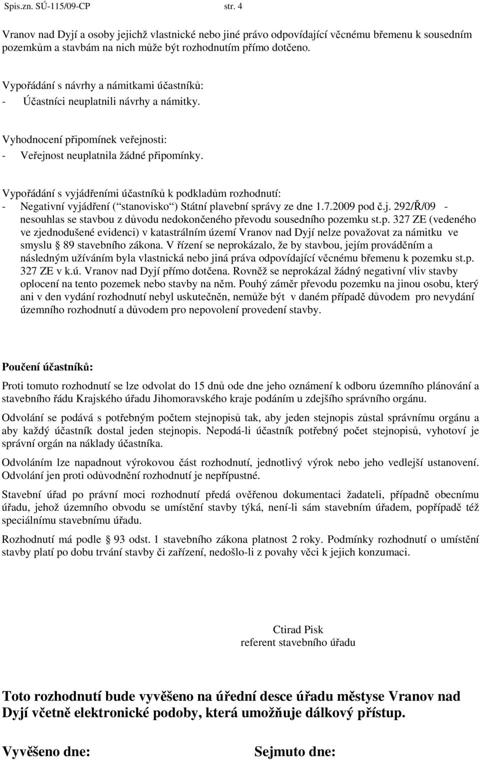 Vypořádání s vyjádřeními účastníků k podkladům rozhodnutí: - Negativní vyjádření ( stanovisko ) Státní plavební správy ze dne 1.7.2009 pod č.j. 292/Ř/09 - nesouhlas se stavbou z důvodu nedokončeného převodu sousedního pozemku st.