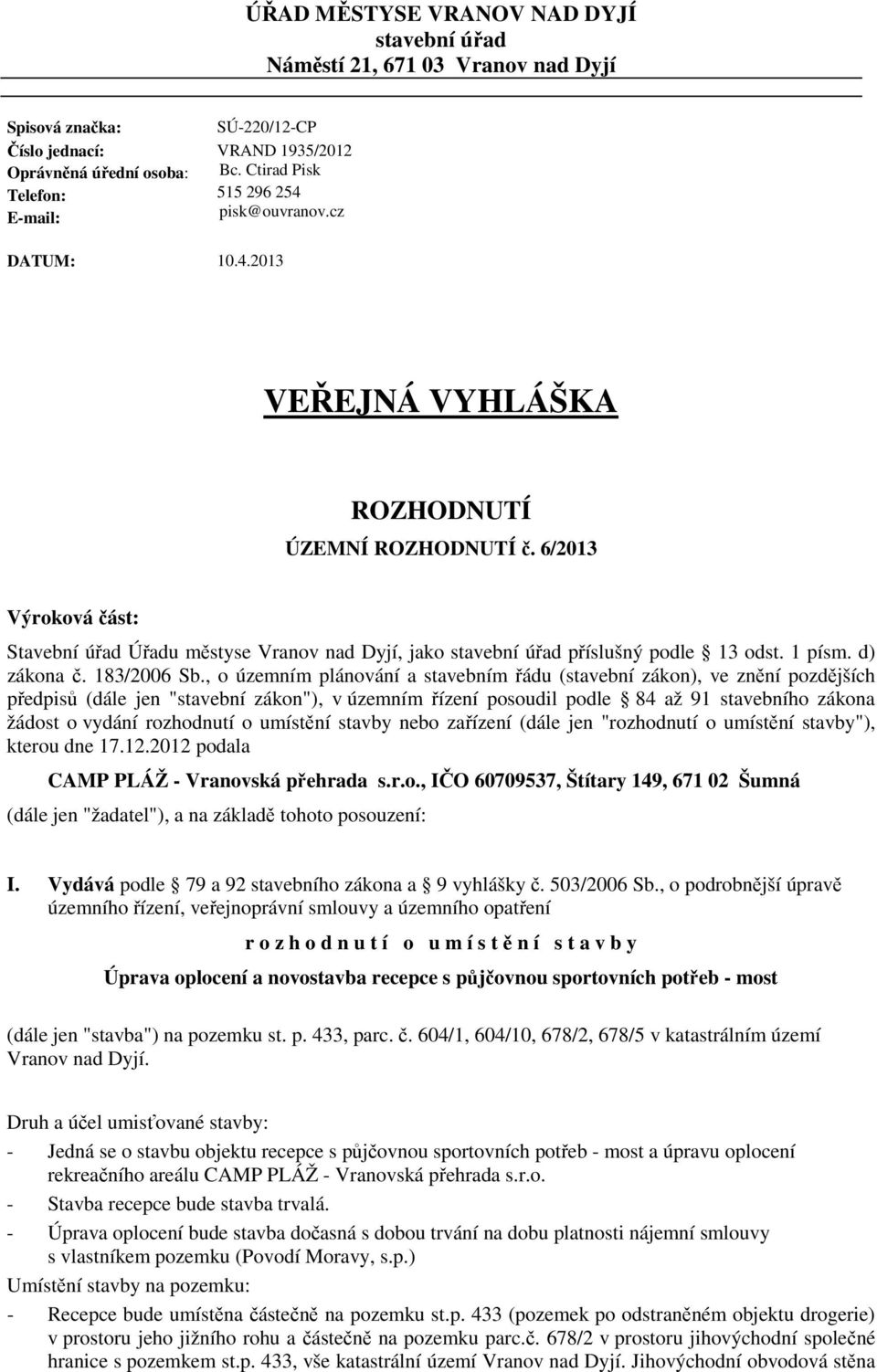 6/2013 Výroková část: Stavební úřad Úřadu městyse Vranov nad Dyjí, jako stavební úřad příslušný podle 13 odst. 1 písm. d) zákona č. 183/2006 Sb.