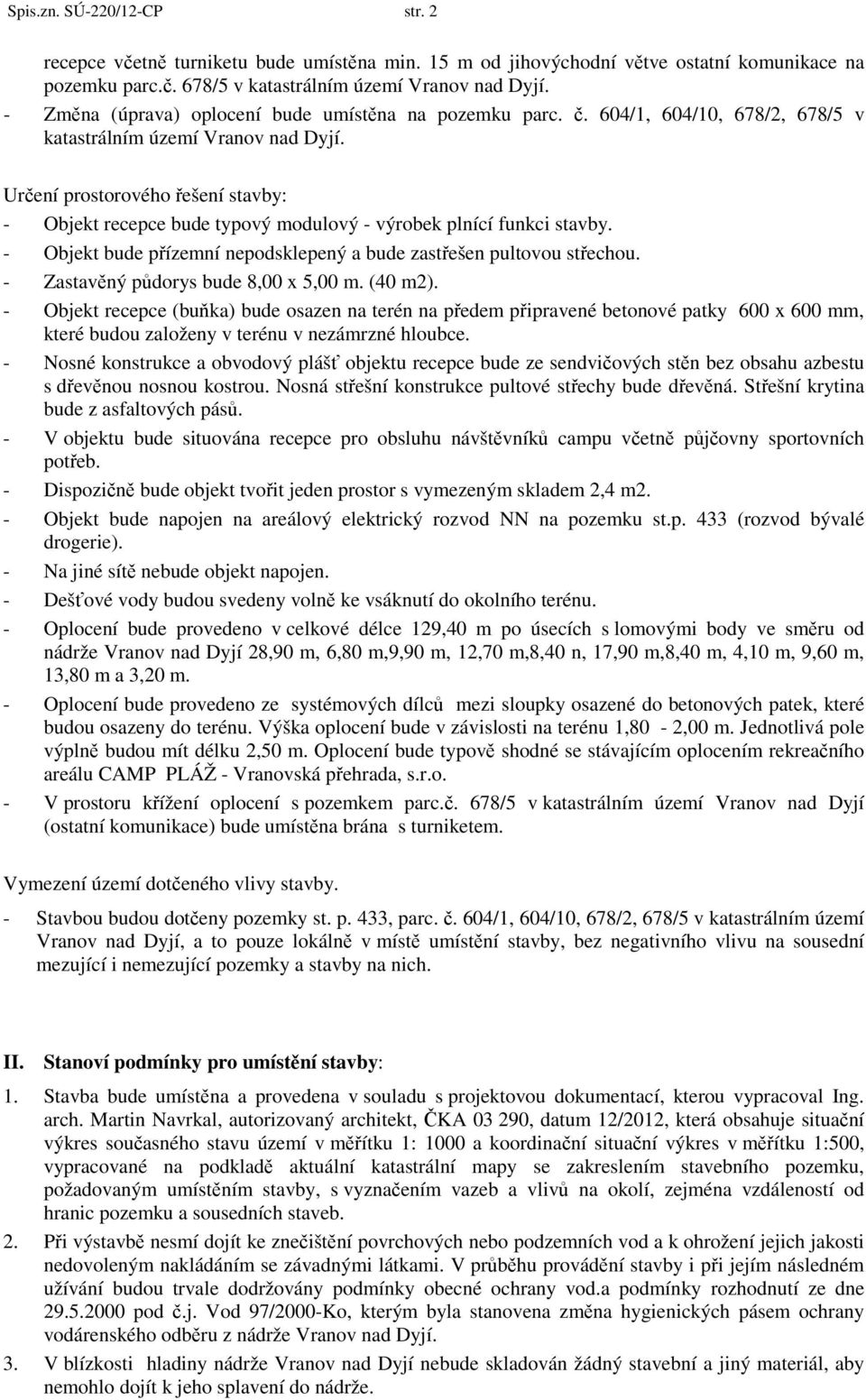 Určení prostorového řešení stavby: - Objekt recepce bude typový modulový - výrobek plnící funkci stavby. - Objekt bude přízemní nepodsklepený a bude zastřešen pultovou střechou.