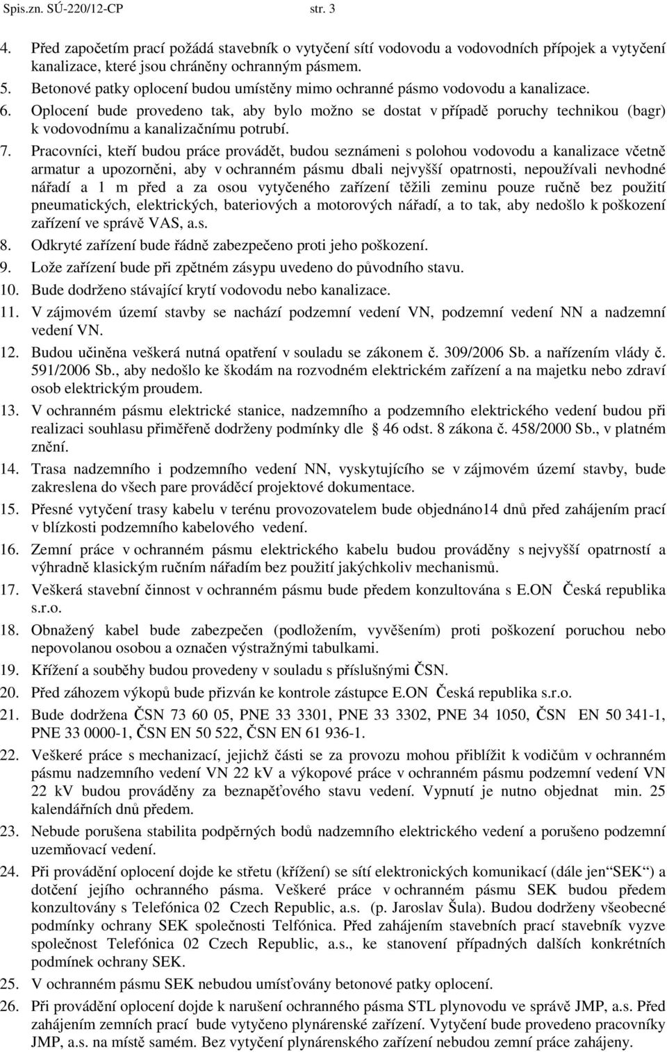 Oplocení bude provedeno tak, aby bylo možno se dostat v případě poruchy technikou (bagr) k vodovodnímu a kanalizačnímu potrubí. 7.