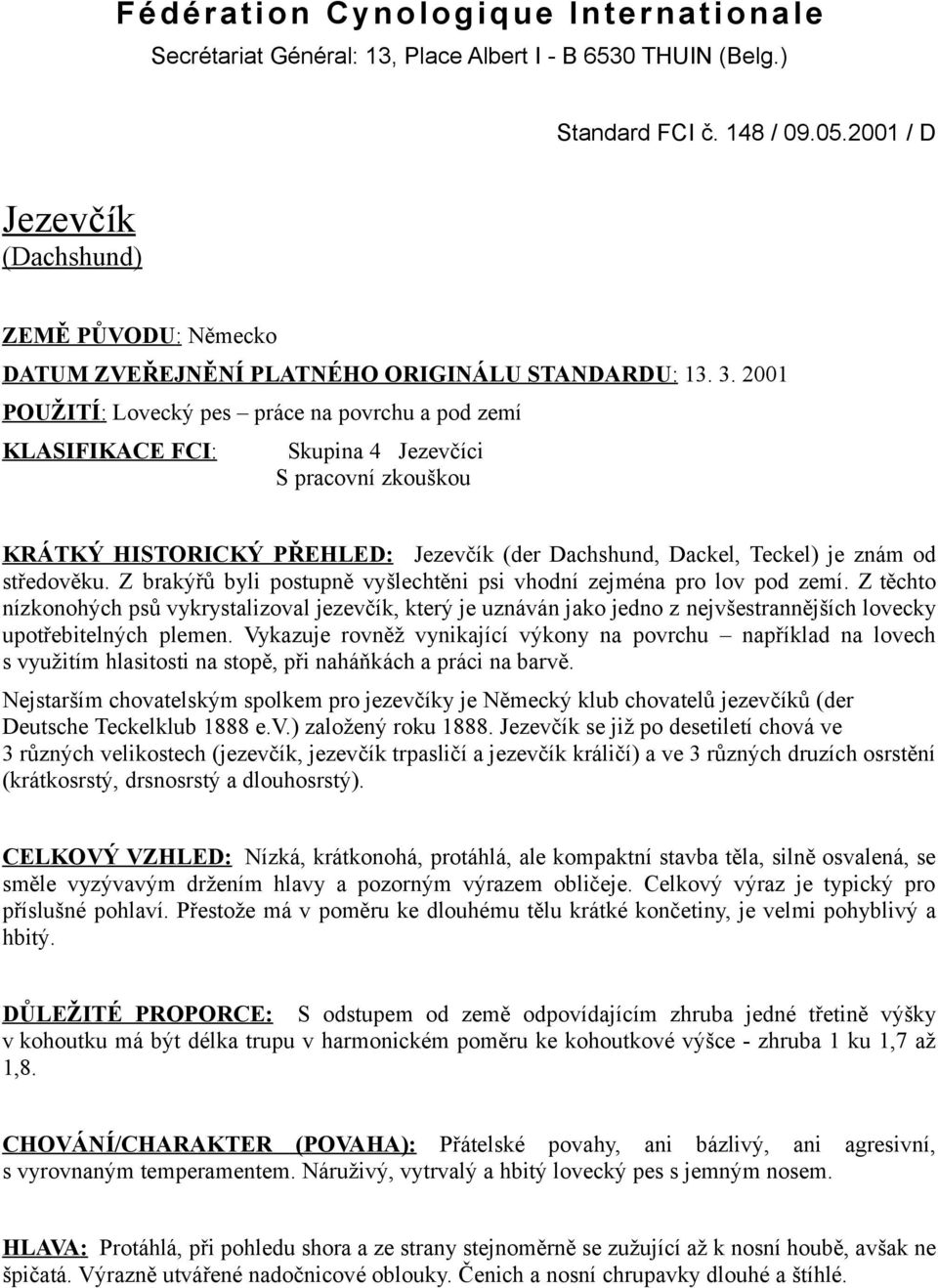 2001 POUŽITÍ: Lovecký pes práce na povrchu a pod zemí KLASIFIKACE FCI: Skupina 4 Jezevčíci S pracovní zkouškou KRÁTKÝ HISTORICKÝ PŘEHLED: Jezevčík (der Dachshund, Dackel, Teckel) je znám od