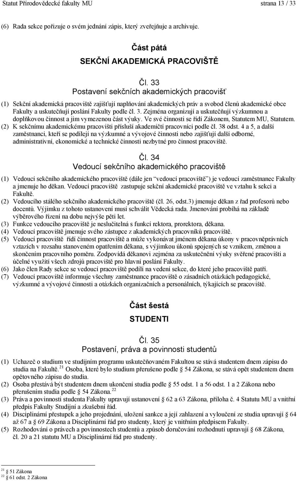 Zejména organizují a uskutečňují výzkumnou a doplňkovou činnost a jim vymezenou část výuky. Ve své činnosti se řídí Zákonem, Statutem MU, Statutem.