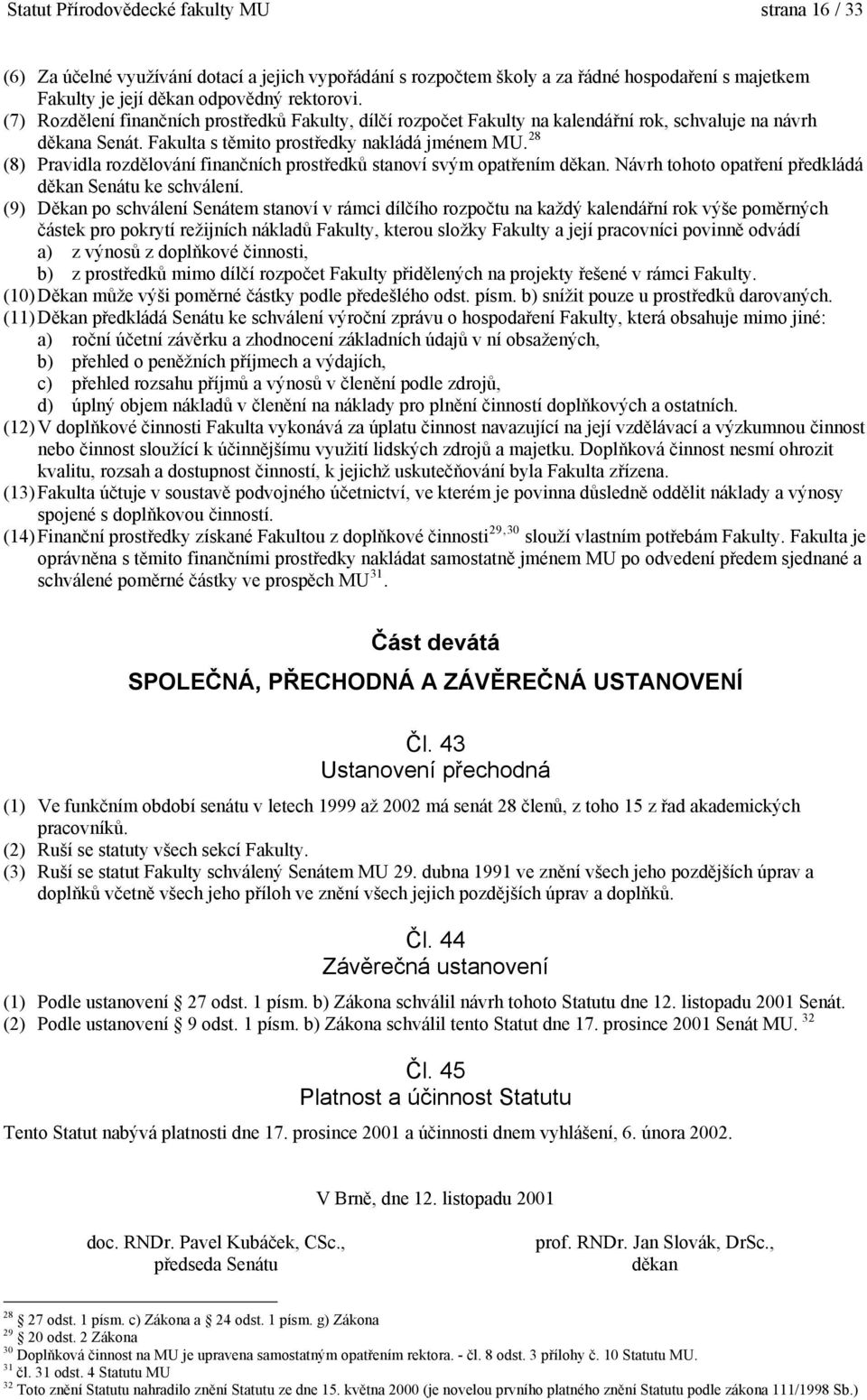 28 (8) Pravidla rozdělování finančních prostředků stanoví svým opatřením děkan. Návrh tohoto opatření předkládá děkan Senátu ke schválení.