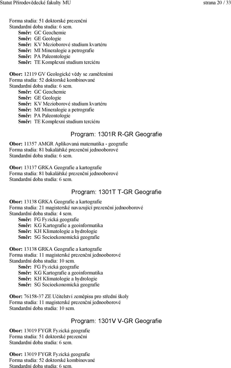 Směr: TE Komplexní studium terciéru Program: 1301R R-GR Geografie Obor: 11357 AMGR Aplikovaná matematika - geografie Obor: 13137 GRKA Geografie a kartografie Program: 1301T T-GR Geografie Obor: 13138