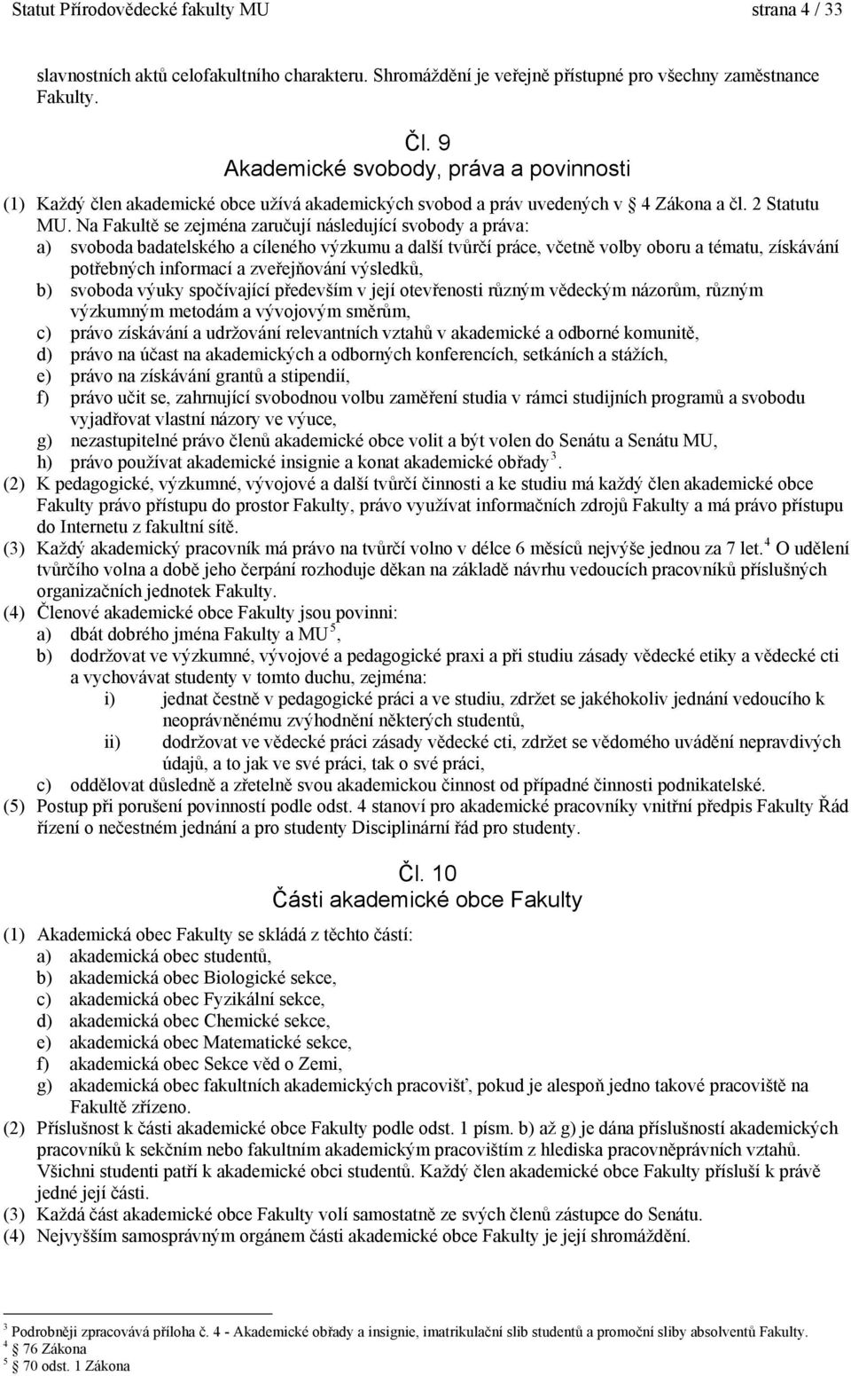 Na Fakultě se zejména zaručují následující svobody a práva: a) svoboda badatelského a cíleného výzkumu a další tvůrčí práce, včetně volby oboru a tématu, získávání potřebných informací a zveřejňování