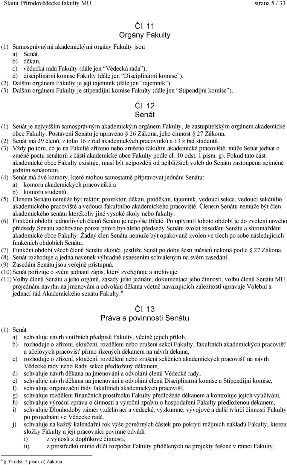 komise ). (2) Dalším orgánem Fakulty je její tajemník (dále jen tajemník ). (3) Dalším orgánem Fakulty je stipendijní komise Fakulty (dále jen Stipendijní komise ). Čl.